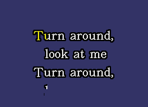 Turn around,

look at me

Turn around,

1