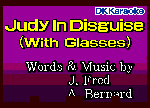 .Judy Iln Disguise
(With Glasses)

Words 8L Music by
J. F red
A Bernard