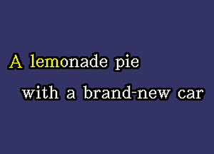 A lemonade pie

with a brand-new car