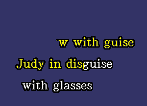 'w With guise

Judy in disguise

With glasses