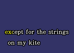 except for the strings

on my kite