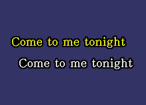 Come to me tonight

Come to me tonight