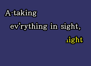 A-taking

exfrything in sight,

light