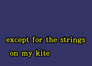 except for the strings

on my kite