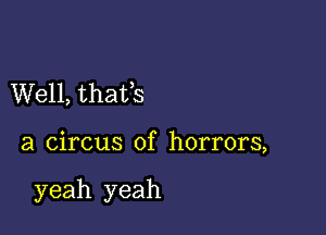 Well, thafs

a circus of horrors,

yeah yeah