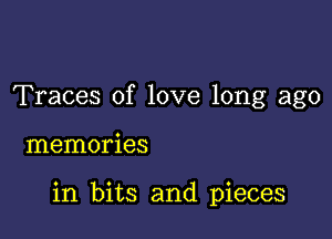 Traces of love long ago

memories

in bits and pieces