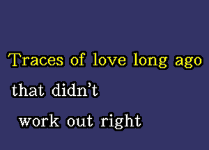 Traces of love long ago

that didn,t

work out right