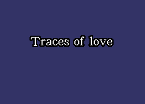 Traces of love