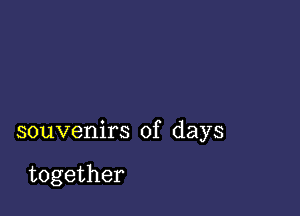 souvenirs of days

together