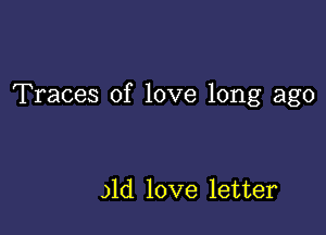 Traces of love long ago

31d love letter