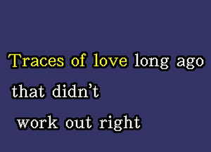 Traces of love long ago

that didn,t

work out right