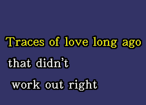 Traces of love long ago

that didn,t

work out right