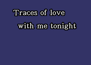 Traces of love

with me tonight