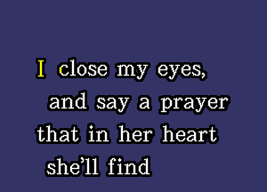 I close my eyes,

and say a prayer
that in her heart
sheql find