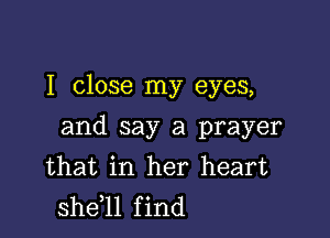 I close my eyes,

and say a prayer
that in her heart
sheql find