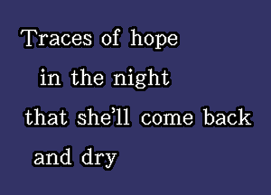 Traces of hope

in the night
that shefll come back

and dry