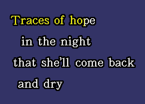 Traces of hope

in the night
that shefll come back

and dry