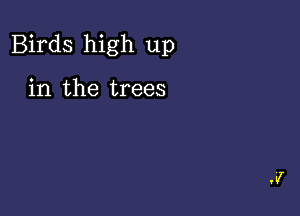 Birds high up

in the trees