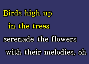 Birds high up

in the trees
serenade the flowers

With their melodies, 0h