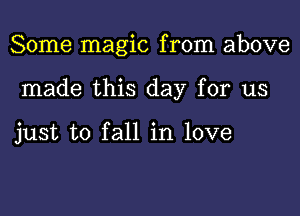 Some magic from above

made this day for us

just to fall in love