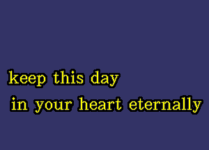 keep this day

in your heart eternally