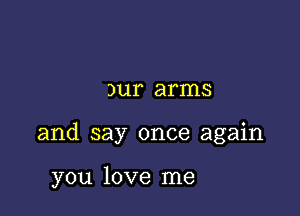 31,11 arms

and say once again

you love me