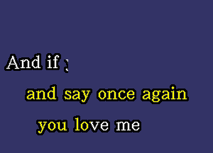 And if 3

and say once again

you love me