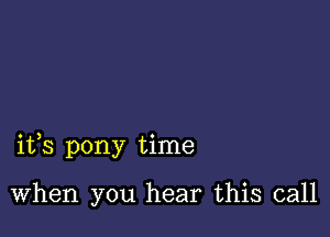 ifs pony time

When you hear this call