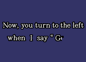 Now, you turn to the left

when I say Gt