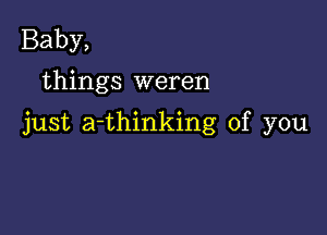 Baby,
things weren

just a-thinking of you