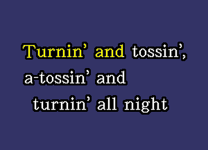 Turnirf and tossirf,

a-tossiw and

turnid all night