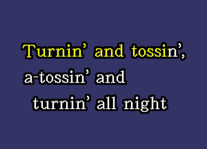 Turnirf and tossirf,

a-tossiw and

turnid all night