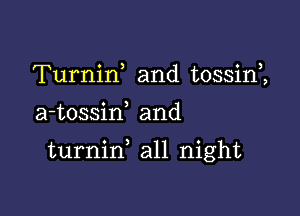 Turnirf and tossirf,

a-tossiw and

turnid all night