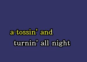 a-tossiw and

turnid all night