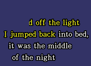 d off the light

I jumped back into bed,
it was the middle
of the night