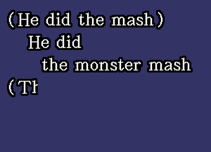 (He did the mash)
He did
the monster mash

(Tr