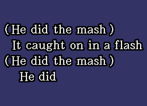 (He did the mash)
It caught on in a flash

(He did the mash)
He did