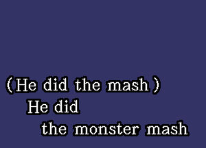 (He did the mash)
He did
the monster mash