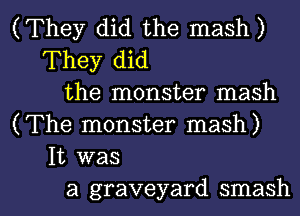 (They did the mash)
They did
the monster mash
(The monster mash)
It was

a graveyard smash l