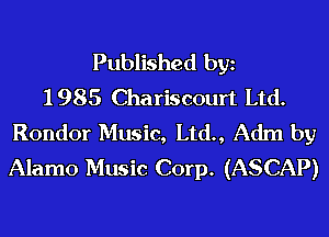 Published bgn
1 985 Chariscourt Ltd.
Rondor Music, Ltd., Adm by
Alamo Music Corp. (ASCAP)