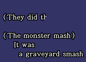 (They did t1

(The monster mash)
It was
a graveyard smash