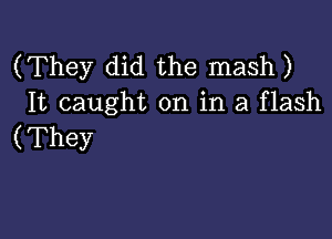 (They did the mash)
It caught on in a flash

(They