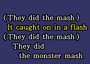 (They did the mash)
It caught on in a flash
(They did the mash)
They did

the monster mash l