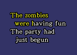 The zombies
were having fun

The party had
just begun