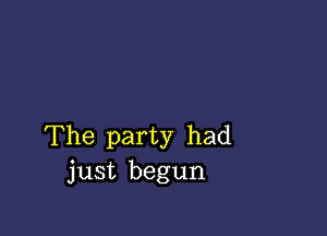 The party had
just begun