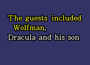 The guests included
Wolfman,

Dracula and his son