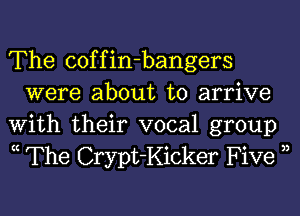 The coffin-bangers
were about to arrive

With their vocal group
ht The Crypt-Kicker Five 3,