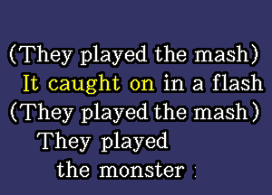 (They played the mash)

It caught on in a flash

(They played the mash)
They played

the monster l