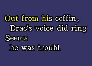 Out from his coffin,
Drads voice did ring

Seems
he was troubl