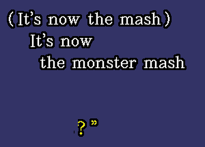 (1133 now the mash)
155 now
the monster mash